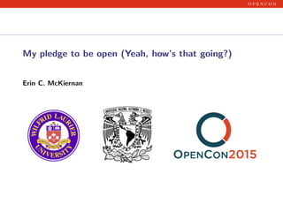 o p e n c o n
My pledge to be open (Yeah, how’s that going?)
Erin C. McKiernan
 