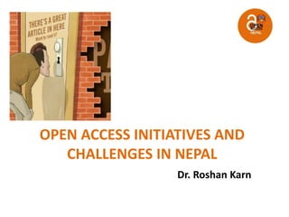 OPEN ACCESS INITIATIVES AND
CHALLENGES IN NEPAL
Dr. Roshan Karn
 