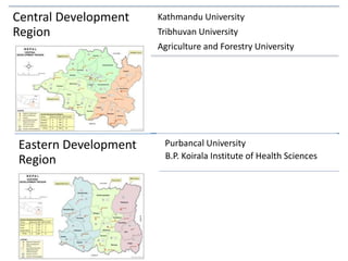 Central Development
Region
Kathmandu University
Tribhuvan University
Agriculture and Forestry University
Eastern Development
Region
Purbancal University
B.P. Koirala Institute of Health Sciences
 