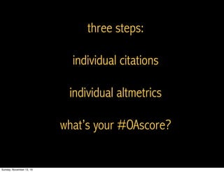 three steps:
individual citations
individual altmetrics
what’s your #OAscore?
Sunday, November 13, 16
 
