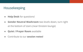 Housekeeping
● Help Desk for questions!
● Gender Neutral Washroom two levels down, turn right
at the bottom of stairs (near Einstein lounge)
● Quiet / Prayer Room available
● Contribute to our session notes!
 