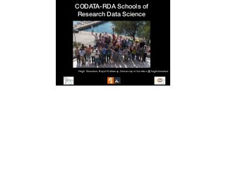 CODATA-RDA Schools of
Research Data Science
Hugh Shanahan, Royal Holloway, University of London @hughshanahan
 