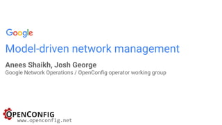 Model-driven network management
Anees Shaikh, Josh George
Google Network Operations / OpenConfig operator working group
www.openconfig.net
 