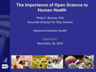 The Importance of Open Science to
Human Health
Philip E. Bourne, PhD
Associate Director for Data Science
National Institutes Health
OpenCon
November 16, 2014
 