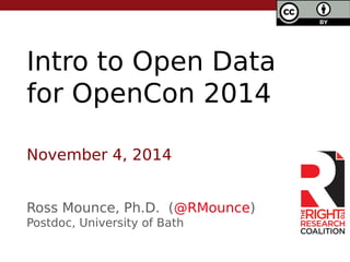 Intro to Open Data 
for OpenCon 2014 
November 4, 2014 
Ross Mounce, Ph.D. (@RMounce) 
Postdoc, University of Bath 
 