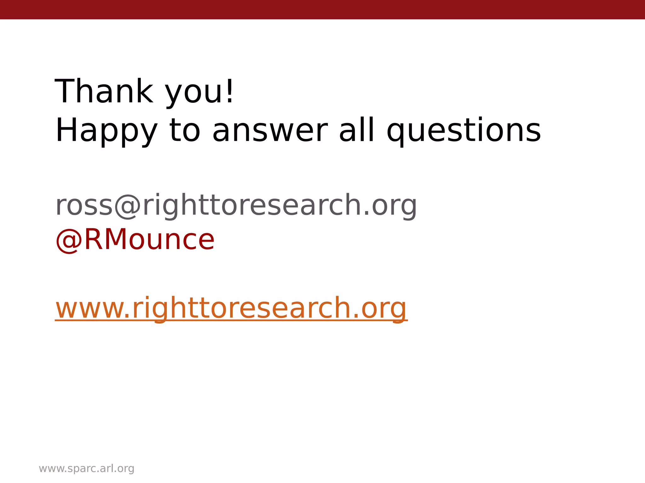 Thank you!
Happy to answer all questions
ross@righttoresearch.org
@RMounce
www.righttoresearch.org
www.sparc.arl.org
 