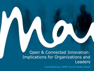 Open & Connected Innovation:
Implications for Organizations and
Leaders
#smwMannaz SMW Social Media Week

 