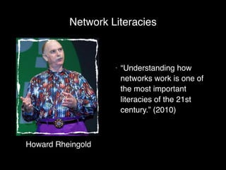 Network Literacies



                   •   “Understanding how
                       networks work is one of
                       the most important
                       literacies of the 21st
                       century.” (2010)



Howard Rheingold
 