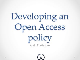 Developing  an  
Open  Access  
policy	
Karin Purshouse
 