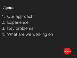 Agenda
1. Our approach
2. Experience
3. What are we working on
 