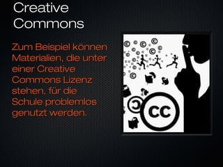 CreativeCreative
CommonsCommons
Zum Beispiel könnenZum Beispiel können
Materialien, die unterMaterialien, die unter
einer Creativeeiner Creative
Commons LizenzCommons Lizenz
stehen, für diestehen, für die
Schule problemlosSchule problemlos
genutzt werden.genutzt werden.
 