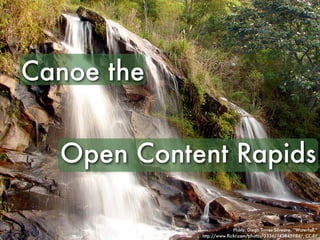 Canoe the


  Open Content Rapids

                          Photo: Diego Torres Silvestre, “Waterfall,”
            http://www.ﬂickr.com/photos/3336/142845984/, CC-BY
 