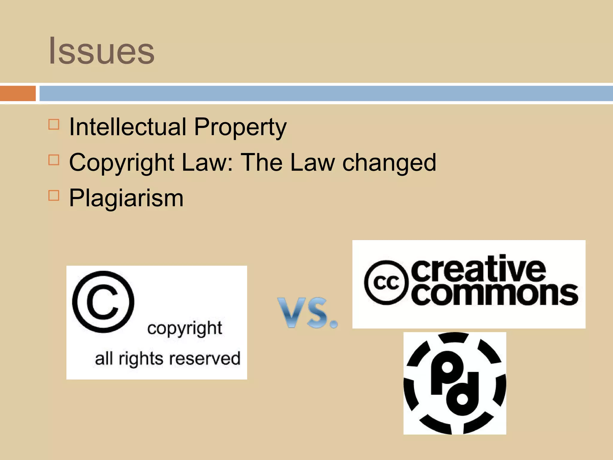Issues
 Intellectual Property
 Copyright Law: The Law changed
 Plagiarism
 