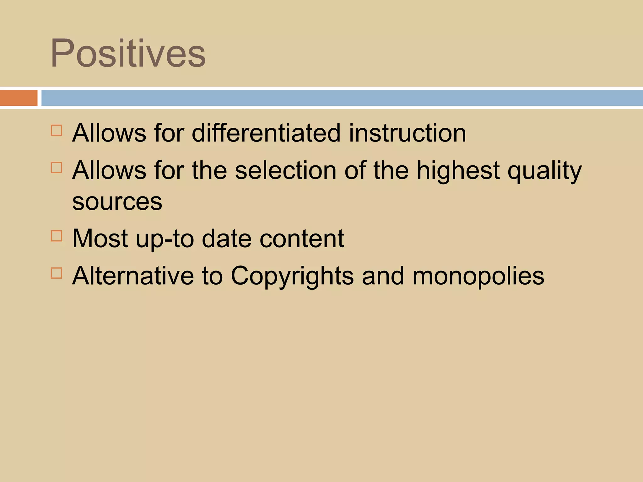 Positives
 Allows for differentiated instruction
 Allows for the selection of the highest quality
sources
 Most up-to date content
 Alternative to Copyrights and monopolies
 