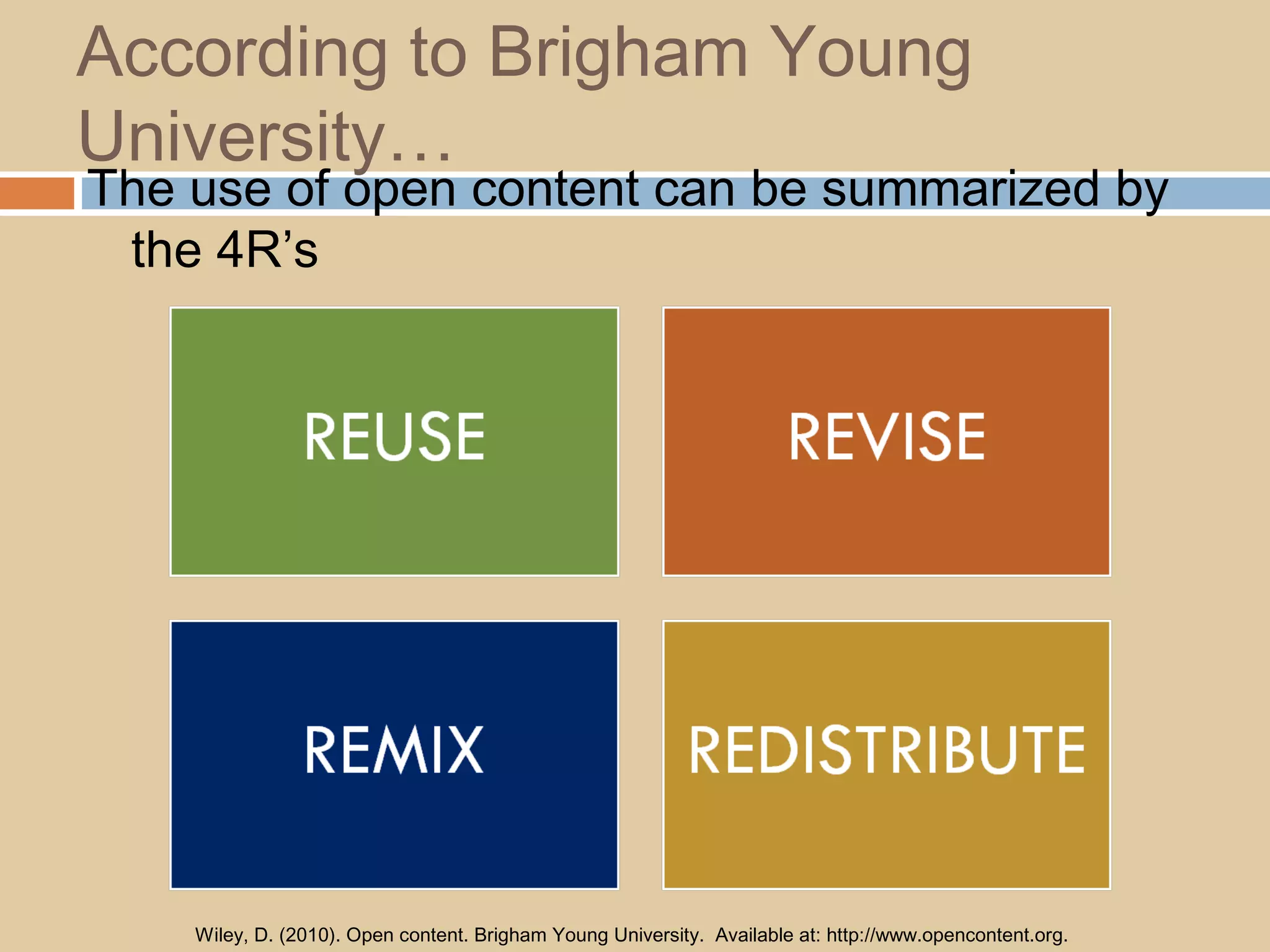 According to Brigham Young
University…
The use of open content can be summarized by
the 4R’s
Wiley, D. (2010). Open content. Brigham Young University. Available at: http://www.opencontent.org.
 