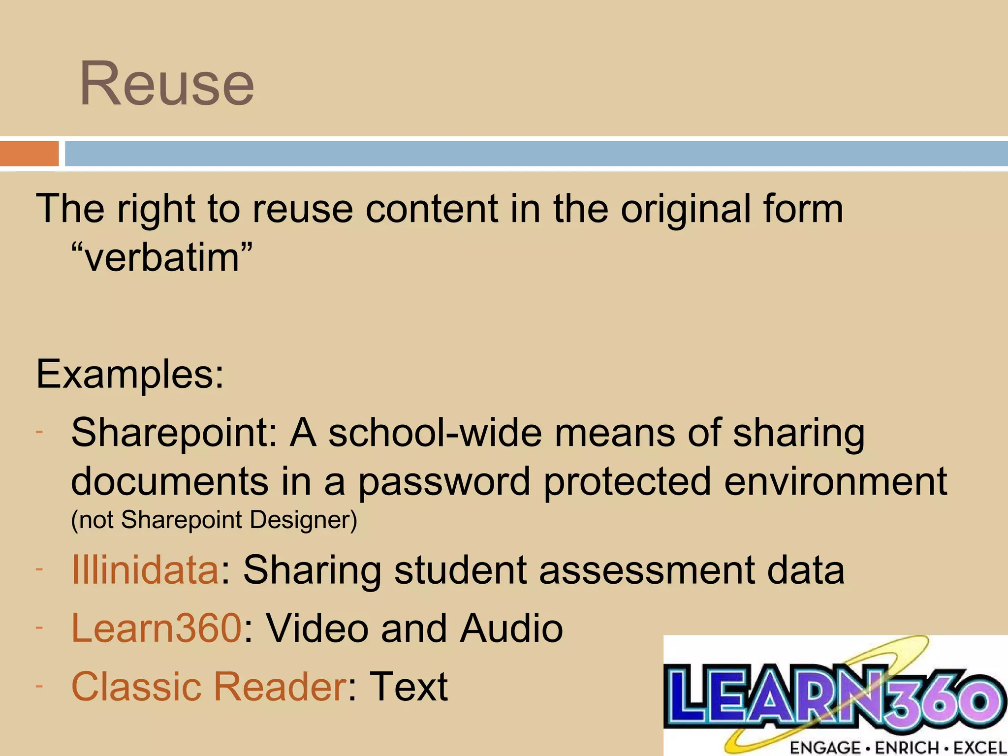 Reuse
The right to reuse content in the original form
“verbatim”
Examples:
- Sharepoint: A school-wide means of sharing
documents in a password protected environment
(not Sharepoint Designer)
- Illinidata: Sharing student assessment data
- Learn360: Video and Audio
- Classic Reader: Text
 