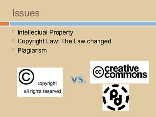 Issues
 Intellectual Property
 Copyright Law: The Law changed
 Plagiarism
 