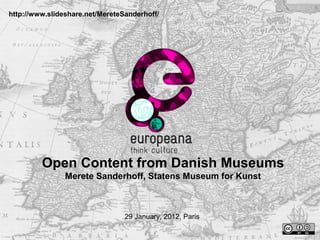 http://www.slideshare.net/MereteSanderhoff/




         Open Content from Danish Museums
                Merete Sanderhoff, Statens Museum for Kunst



                                 29 January, 2012, Paris
 
