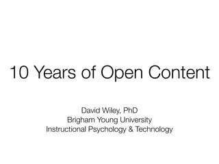10 Years of Open Content
               David Wiley, PhD
           Brigham Young University
    Instructional Psychology & Technology
 