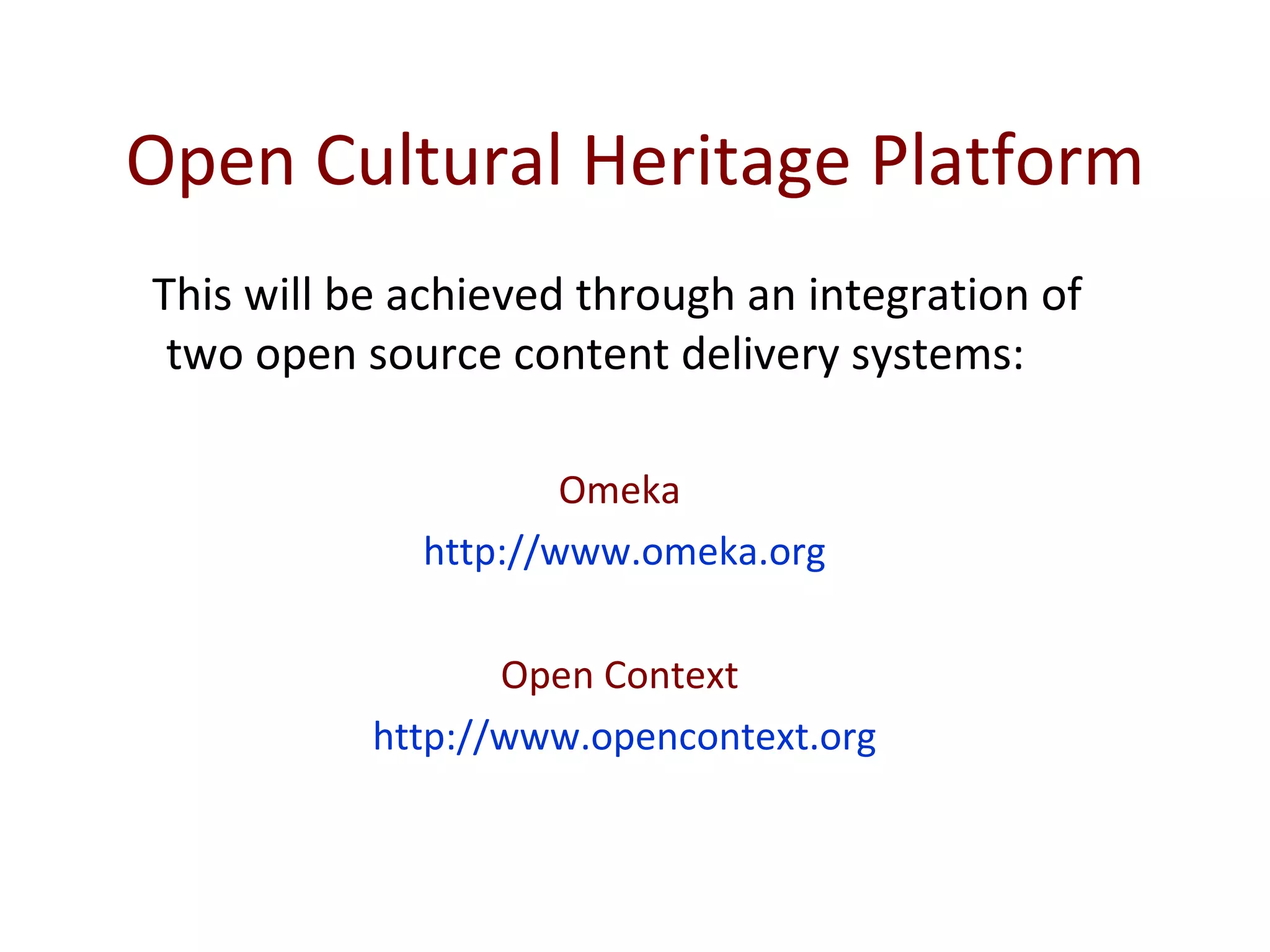 Open Cultural Heritage Platform This will be achieved through an integration of two open source content delivery systems:  Omeka  http://www.omeka.org Open Context  http://www.opencontext.org 