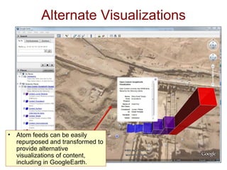 Alternate Visualizations Atom feeds can be easily repurposed and transformed to provide alternative visualizations of content, including in GoogleEarth.  