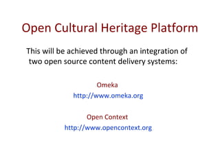 Open Cultural Heritage Platform This will be achieved through an integration of two open source content delivery systems:  Omeka  http://www.omeka.org Open Context  http://www.opencontext.org 