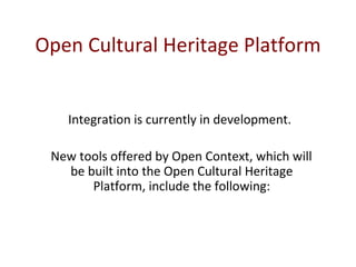 Open Cultural Heritage Platform Integration is currently in development.  New tools offered by Open Context, which will be built into the Open Cultural Heritage Platform, include the following: 