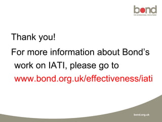 bond.org.uk
Thank you!
For more information about Bond’s
work on IATI, please go to
www.bond.org.uk/effectiveness/iati
 