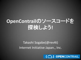 OpenContrailのソースコードを
探検しよう!
Takashi Sogabe(@rev4t)
Internet Initiative Japan., Inc.

 