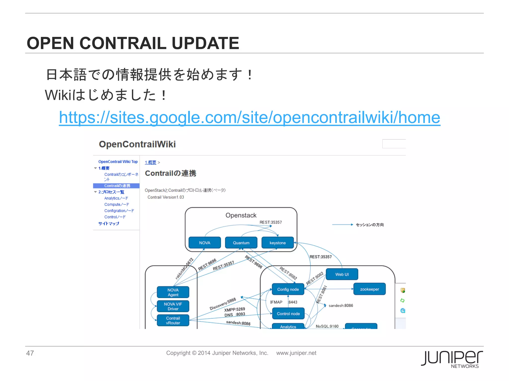47 Copyright © 2014 Juniper Networks, Inc. www.juniper.net
OPEN CONTRAIL UPDATE
日本語での情報提供を始めます！
Wikiはじめました！
https://sites.google.com/site/opencontrailwiki/home
 