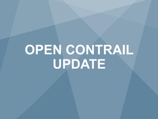 44 Copyright © 2014 Juniper Networks, Inc. www.juniper.net
OPEN CONTRAIL
UPDATE
 