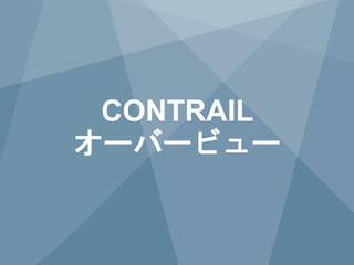 6 Copyright © 2014 Juniper Networks, Inc. www.juniper.net
CONTRAIL
オーバービュー
 