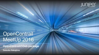 OpenContrail
MeetUp 2016
OpenContrailのDeb package
Daisuke Nakajima
 