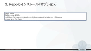 3. Repoのインストール（オプション）
mkdir ~/bin
PATH=~/bin:$PATH
curl https://storage.googleapis.com/git-repo-downloads/repo > ~/bin/repo
chmod a+x ~/bin/repo
 