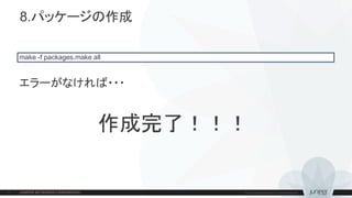 8.パッケージの作成
make -f packages.make all
エラーがなければ・・・
作成完了！！！
 