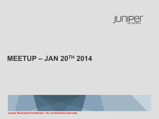 MEETUP – JAN 20TH 2014

Juniper Restricted Confidential - Do not distribute externally

 