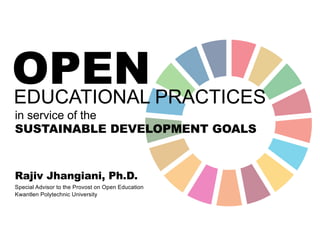 OPEN
in service of the
SUSTAINABLE DEVELOPMENT GOALS
EDUCATIONAL PRACTICES
Special Advisor to the Provost on Open Education
Kwantlen Polytechnic University
Rajiv Jhangiani, Ph.D.
 