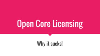Open Core Licensing
Why it sucks!
 