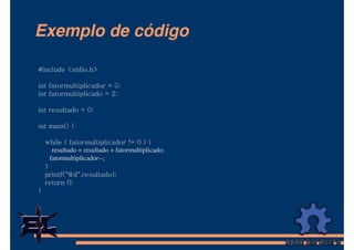 Exemplo de código

#include <stdio.h>

int fatormultiplicador = 5;
int fatormultiplicado = 2;

int resultado = 0;

int main() {

    while ( fatormultiplicador != 0 ) {
       resultado = resultado + fatormultiplicado;
      fatormultiplicador--;
    }
    printf("%d",resultado);
    return 0;
}
 