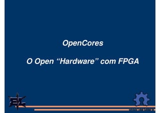 OpenCores

O Open “Hardware” com FPGA
 