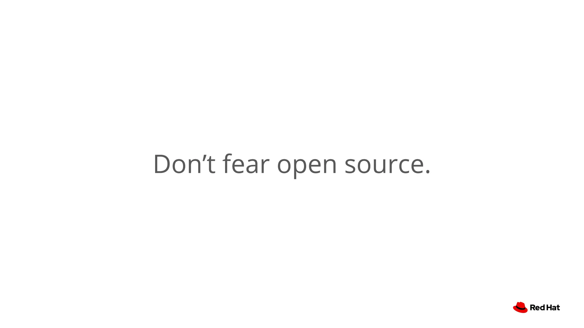 Don’t fear open source.
 