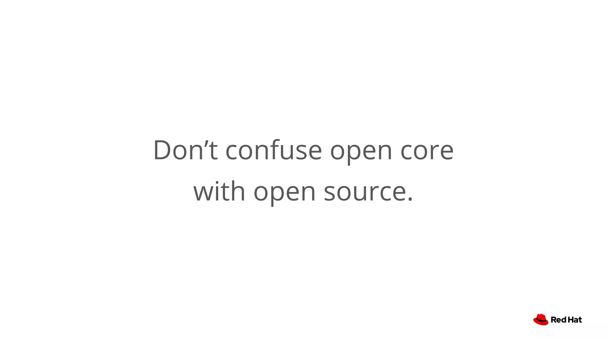 Don’t confuse open core
with open source.
 