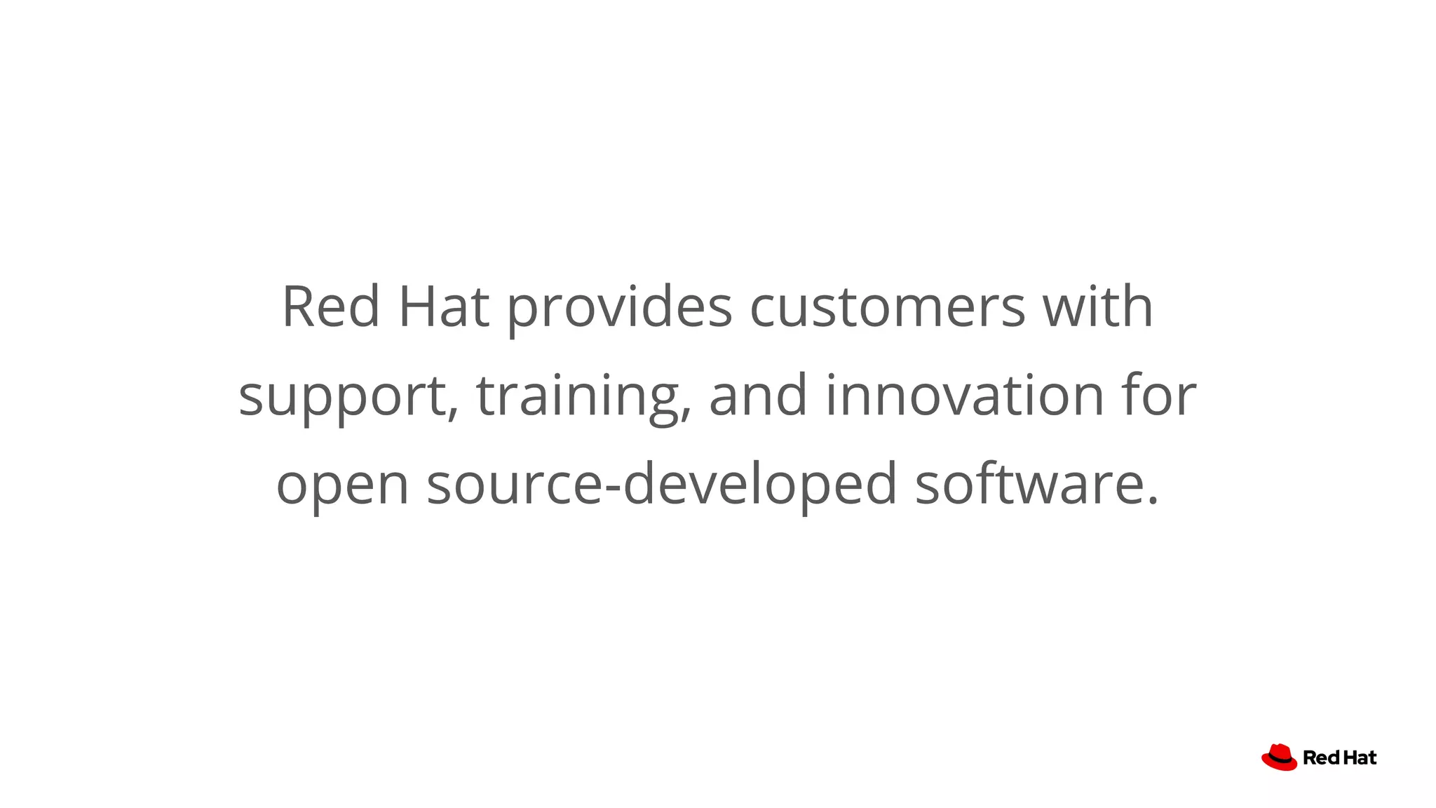 Red Hat provides customers with
support, training, and innovation for
open source-developed software.
 