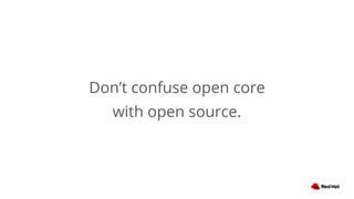 Don’t confuse open core
with open source.
 