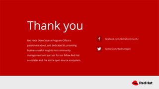 facebook.com/redhatcommunity
twitter.com/RedHatOpen
Red Hat’s Open Source Program Oﬃce is
passionate about, and dedicated to, providing
business-useful insights into community
management and success for our fellow Red Hat
associates and the entire open source ecosystem.
Thank you
 