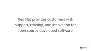 Red Hat provides customers with
support, training, and innovation for
open source-developed software.
 