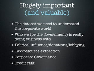 Hugely important
(and valuable)
• The dataset we need to understand
the corporate world
• Who we (or the government) is re...