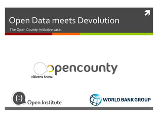  
Open Data meets Devolution 
The Open County Initiative case. 
 