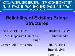 Reliability of Existing Bridge
Structures
SUBMITTED TO SUBMITTED BY
Mr.Bhupendra Gahlot sir Dharmendra
singh
Career Point University UID-K11541
Branch-civil
sem-4th
 