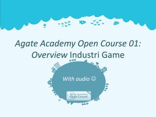 Agate Academy Open Course 01:
   Overview Industri Game

          With audio 
 